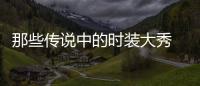 那些传说中的时装大秀 到底好在哪里